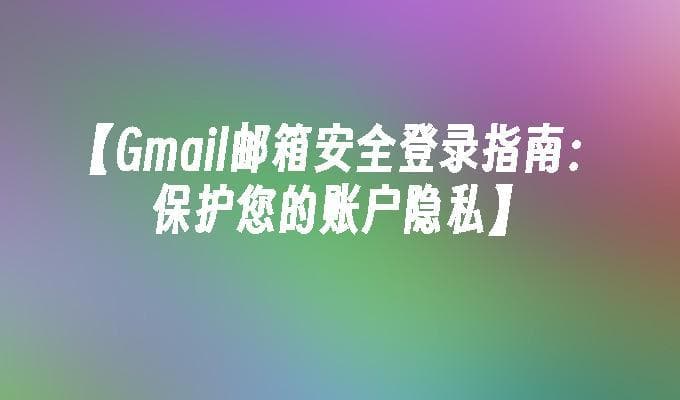 Gmail邮箱安全登录指南：保护您的账户隐私