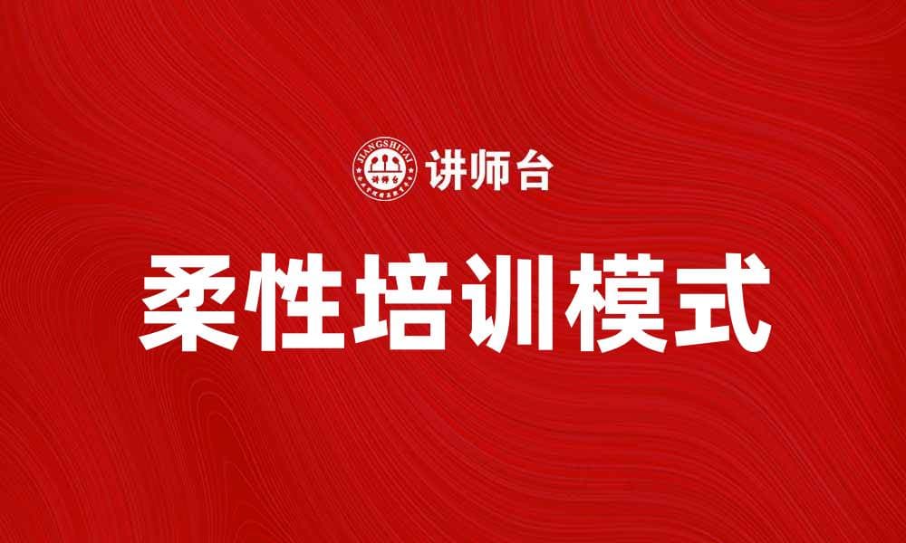 提升员工能力的柔性培训新模式探讨