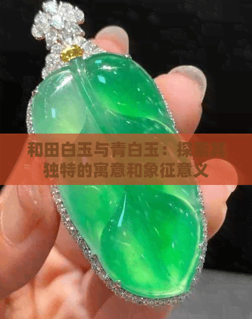 和田白玉与青白玉：探索其独特的寓意和象征意义