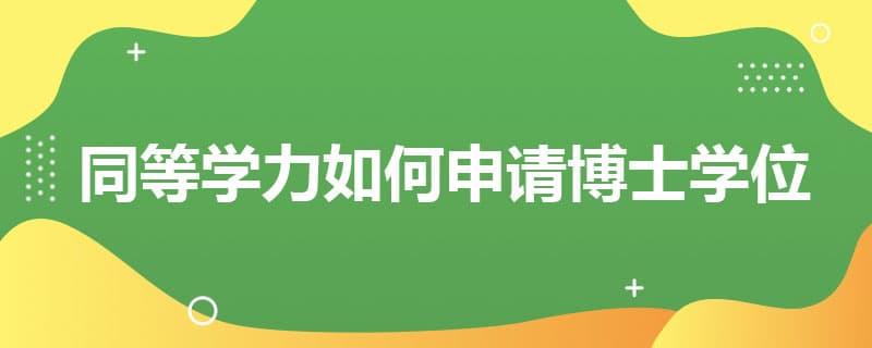 同等学力如何申请博士学位
