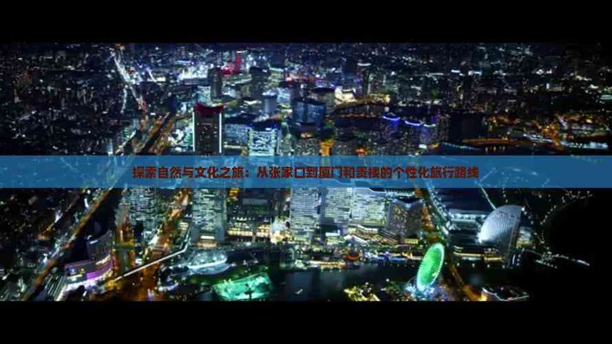 探索自然与文化之旅：从张家口到厦门和贵楼的个性化旅行路线