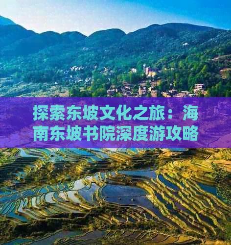 探索东坡文化之旅：海南东坡书院深度游攻略路线