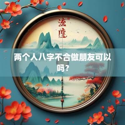 两个人八字不合做朋友可以吗？