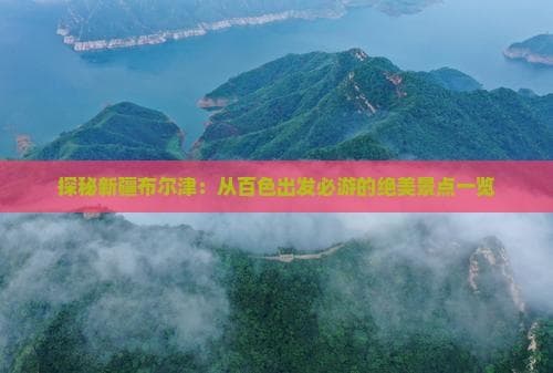 探秘新疆布尔津：从百色出发必游的绝美景点一览