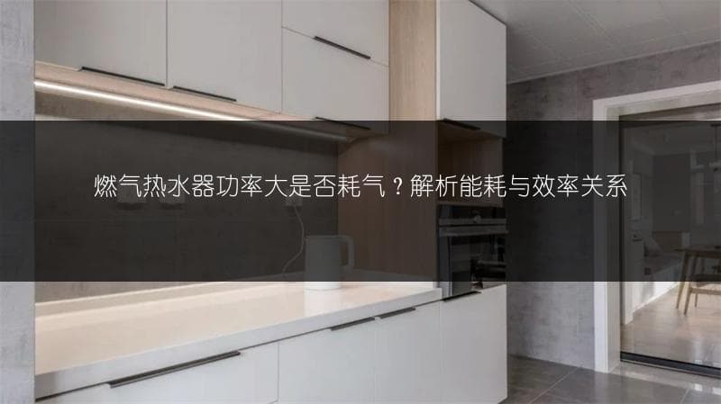 燃气热水器功率大是否耗气？解析能耗与效率关系