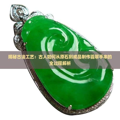 揭秘古法工艺：古人如何从原石到成品制作翡翠手串的全过程解析