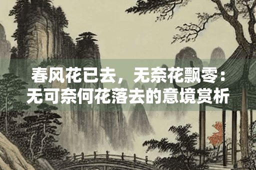 春风花已去，无奈花飘零：无可奈何花落去的意境赏析