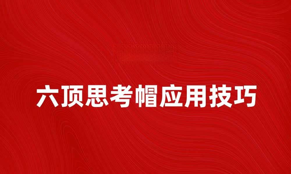 提升思维效率的秘密：六顶思考帽的应用与技巧