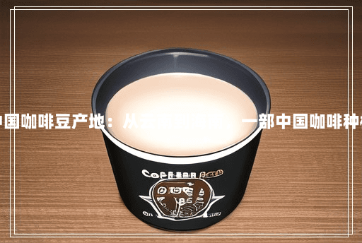 深度解析中国咖啡豆产地：从云南到海南，一部中国咖啡种植的发展史
