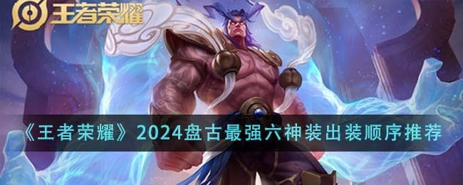 王者荣耀2024盘古最强六神装出装顺序是什么,2024盘古顶级六神装搭配指南
