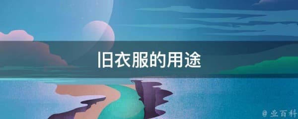 旧衣服的用途,巧妙利用旧衣服的16种方法