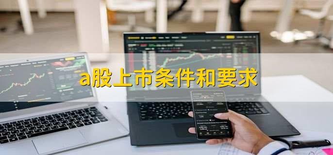 A股上市条件和要求