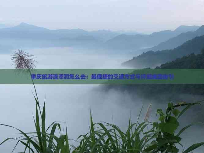 重庆旅游渣滓洞怎么去：最便捷的交通方式与详细线路指引