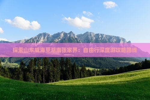 威海至张家界自由行全攻略：海滨到山岳的1400公里自驾之旅