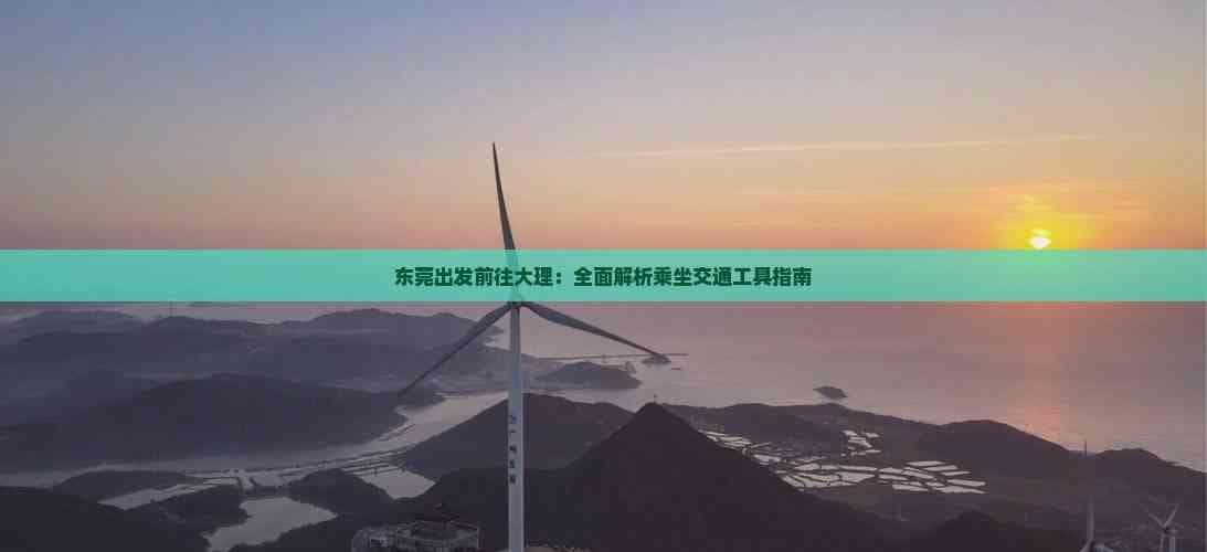 东莞出发前往大理：全面解析乘坐交通工具指南