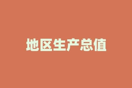 地区生产总值是什么？想知道你的地区是如何为国家经济贡献的吗？