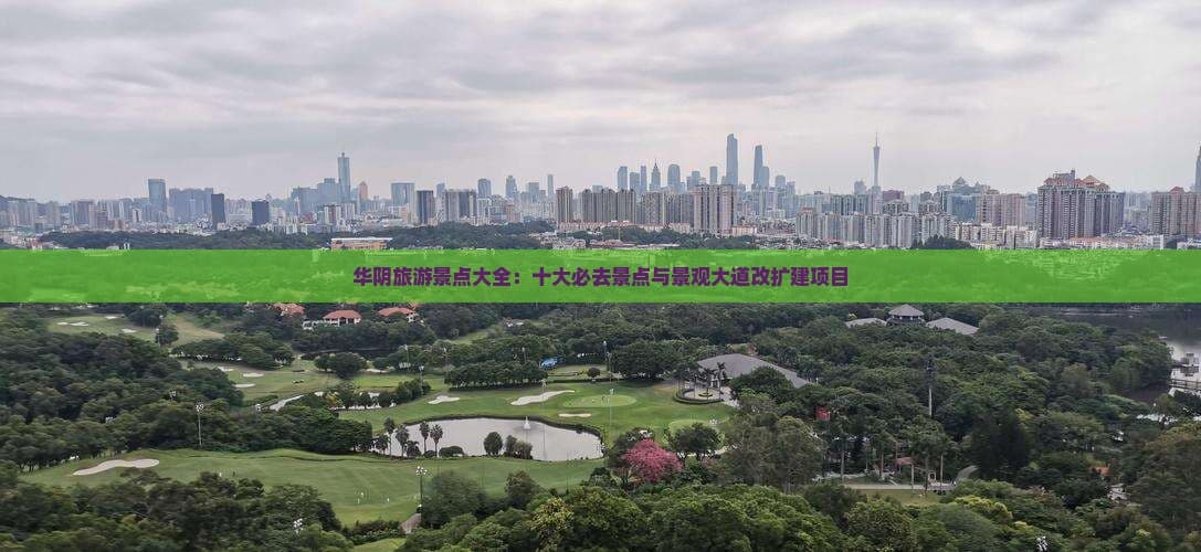 华阴旅游景点大全：十大必去景点与景观大道改扩建项目