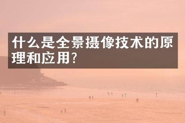 什么是全景摄像技术的原理和应用？