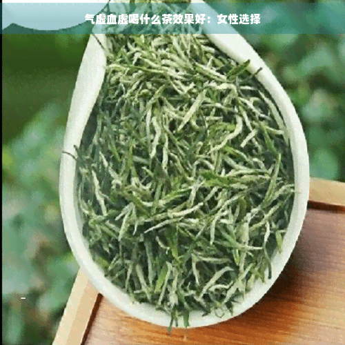 气虚血虚喝什么茶效果好：女性选择