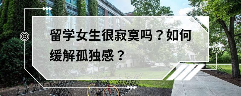 留学女生很寂寞吗？如何缓解孤独感？