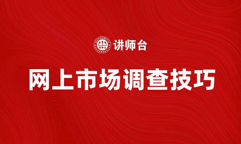 提升品牌竞争力的网上市场调查技巧
