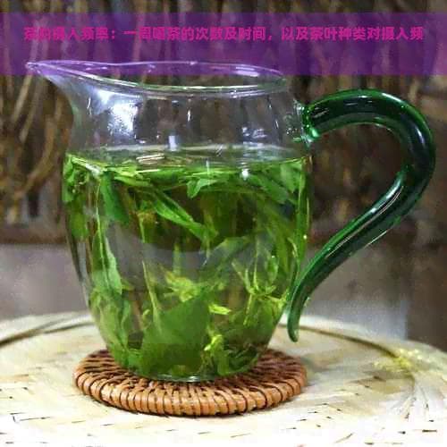 茶的摄入频率：一周喝茶的次数及时间，以及茶叶种类对摄入频率的影响