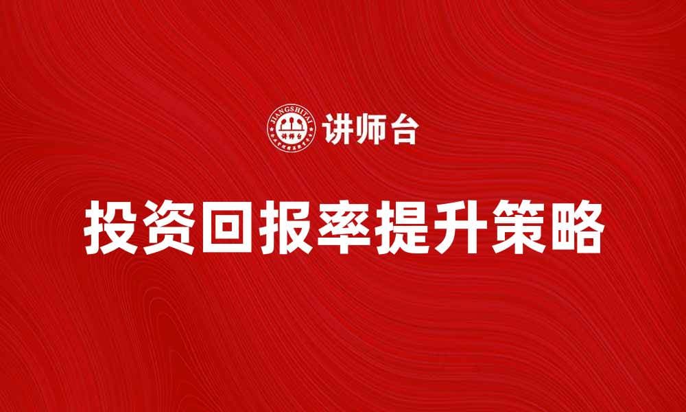 提升投资回报率的有效策略与方法解析