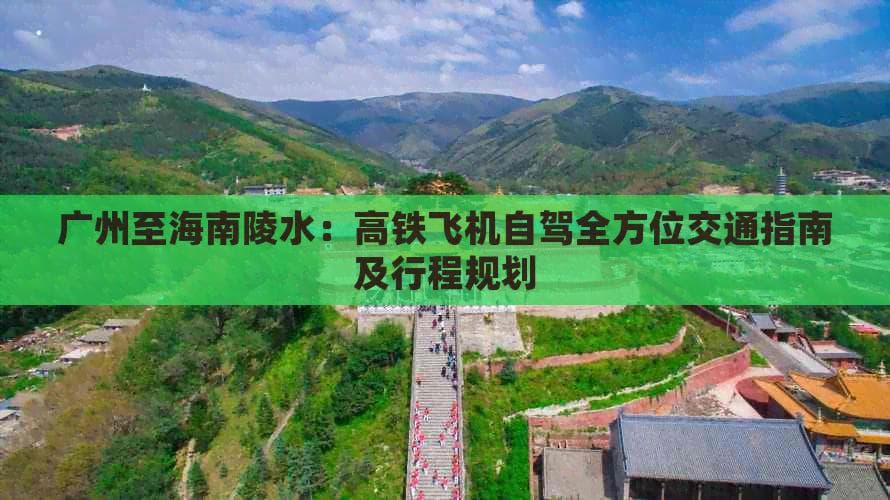 广州至海南陵水：高铁飞机自驾全方位交通指南及行程规划