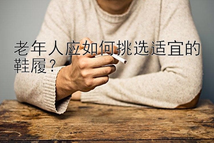 老年人应如何挑选适宜的鞋履？