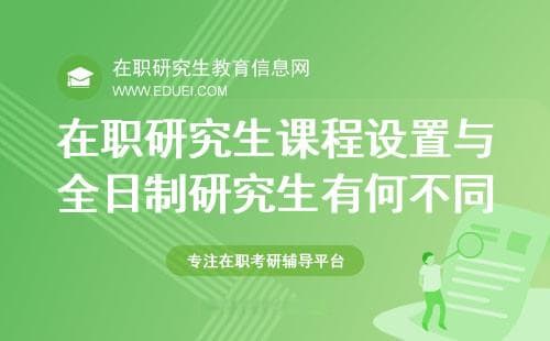 在职研究生课程设置与全日制研究生有何不同？