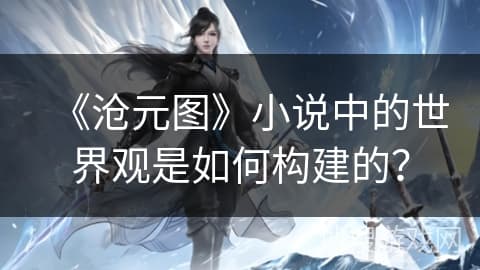 《沧元图》小说中的世界观是如何构建的？