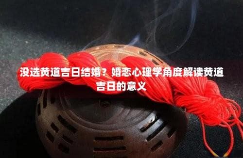 没选黄道吉日结婚？婚恋心理学角度解读黄道吉日的意义
