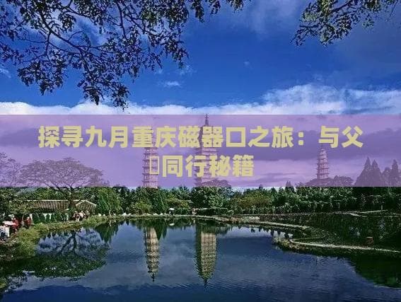 重庆磁器口古镇：一天玩转千年古镇，美食美景全攻略