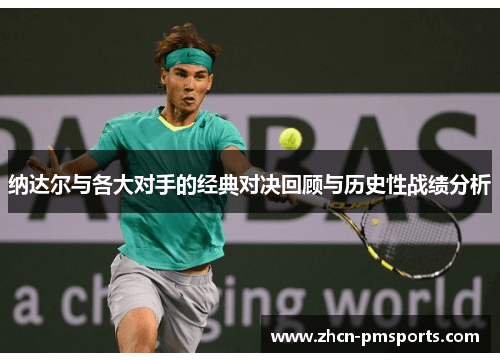 纳达尔与各大对手的经典对决回顾与历史性战绩分析