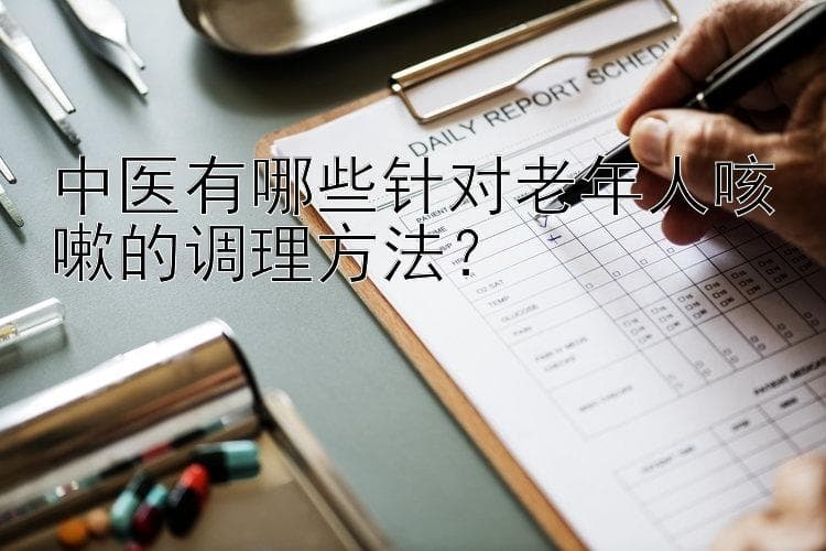 中医有哪些针对老年人咳嗽的调理方法？