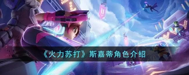 火力苏打斯嘉蒂怎么样,斯嘉蒂人物解析