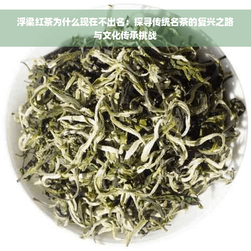 浮梁红茶为什么现在不出名：探寻传统名茶的复兴之路与文化传承挑战