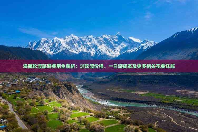 海南轮渡旅游费用全解析：过轮渡价格、一日游成本及更多相关花费详解