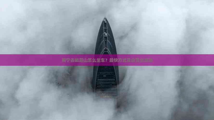 南宁去峨眉山怎么坐车？最快方式及自驾全攻略