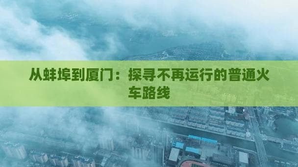 从蚌埠到厦门：探寻不再运行的普通火车路线