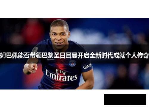姆巴佩能否带领巴黎圣日耳曼开启全新时代成就个人传奇