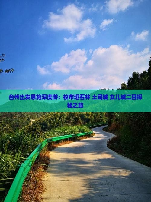 台州出发恩施深度游：梭布垭石林+土司城+女儿城二日探秘之旅