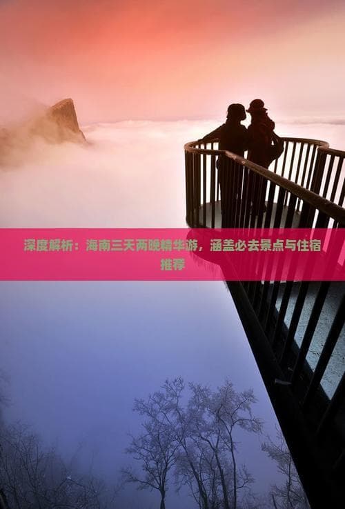 深度解析：海南三天两晚精华游，涵盖必去景点与住宿推荐