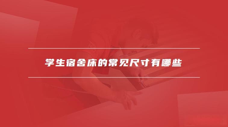 学生宿舍床的常见尺寸有哪些，如何优化宿舍空间