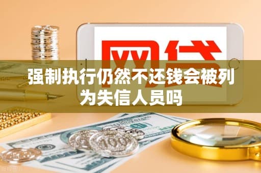强制执行仍然不还钱会被列为失信人员吗