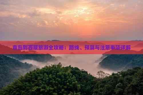 青岛到西藏旅游全攻略：路线、预算与注意事项详解