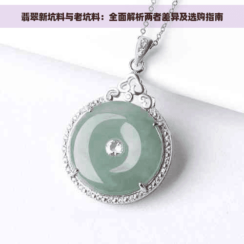 翡翠新坑料与老坑料：全面解析两者差异及选购指南