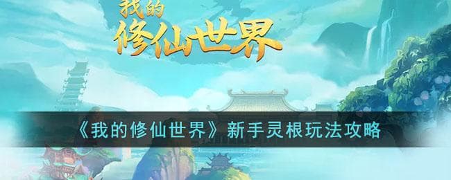 《我的修仙世界》新手灵根玩法攻略：从入门到精通