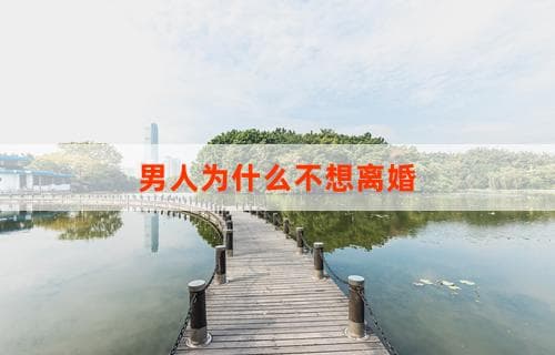 男人为什么不想离婚？探究深层心理原因
