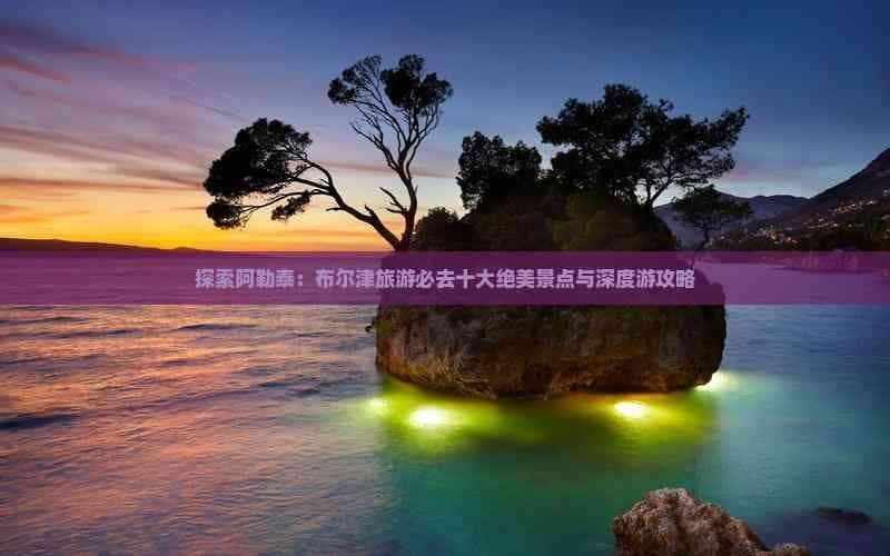 探索阿勒泰：布尔津旅游必去十大绝美景点与深度游攻略